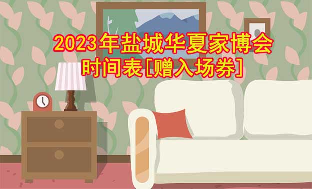 2022年鹽城華夏家博會(huì)時(shí)間表[贈(zèng)入場券]