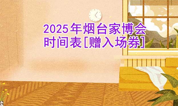 2026年煙臺家博會時間表[贈入場券]