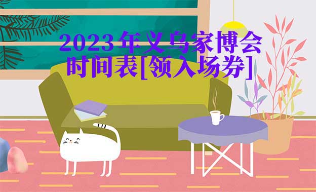 2022年義烏家博會(huì)時(shí)間表[領(lǐng)入場(chǎng)券]
