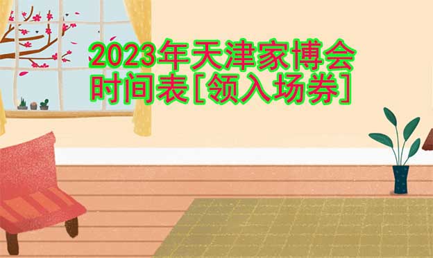 2022年天津家博會(huì)時(shí)間表[領(lǐng)入場券]