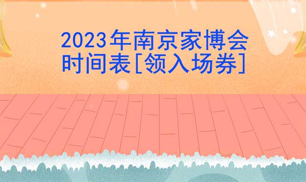 2022年南京家博會(huì)時(shí)間表[領(lǐng)入場(chǎng)券]