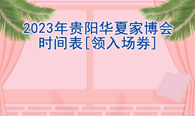 2022年貴陽華夏家博會(huì)時(shí)間表[領(lǐng)入場(chǎng)券]