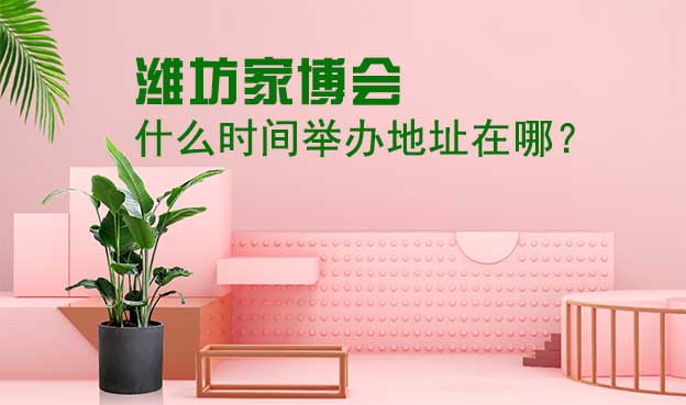 濰坊家博會(huì)什么時(shí)間舉辦地址在哪？