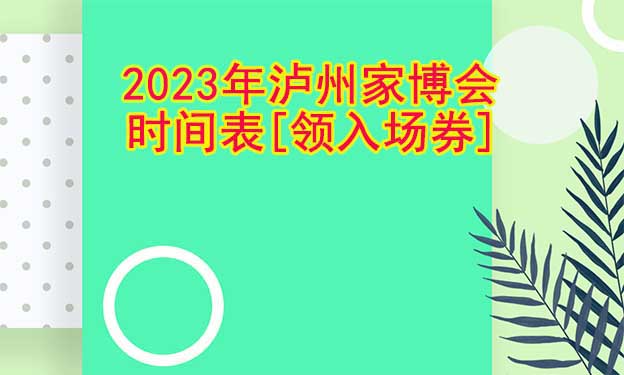 2022年瀘州家博會時間表[領(lǐng)入場券]
