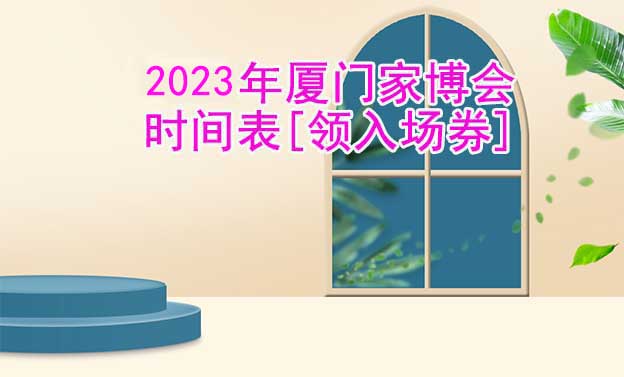 2022年廈門家博會時間表[領入場券]