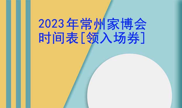 2022年常州家博會時間表[領(lǐng)入場券]