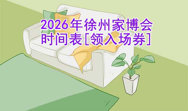 2026年徐州家博會(huì)時(shí)間表[領(lǐng)入場(chǎng)券]