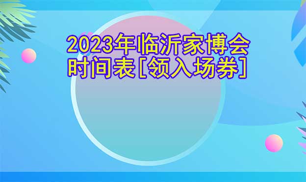 2026年臨沂家博會(huì)時(shí)間表[領(lǐng)入場(chǎng)券]