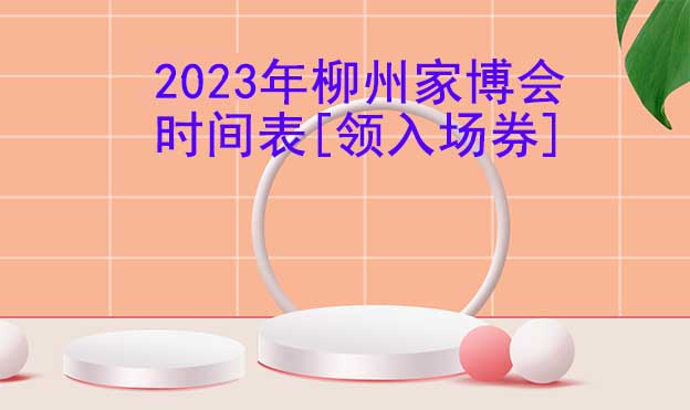 2025年柳州家博會(huì)時(shí)間表[領(lǐng)入場券]