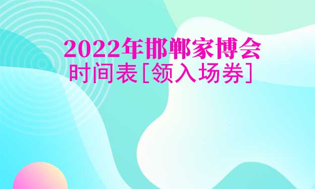 2026年邯鄲家博會(huì)時(shí)間表[領(lǐng)入場(chǎng)券]