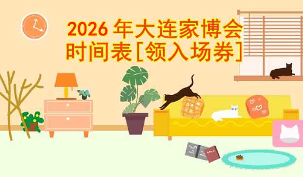 2026年大連家博會時間表[領(lǐng)入場券]