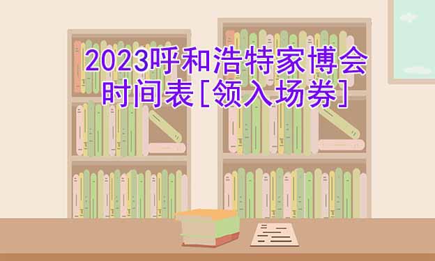 2026年呼和浩特家博會時間表[領(lǐng)入場券]