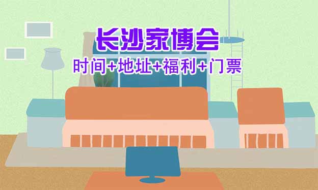[長(zhǎng)沙家博會(huì)]2026時(shí)間+地址+福利+門(mén)票