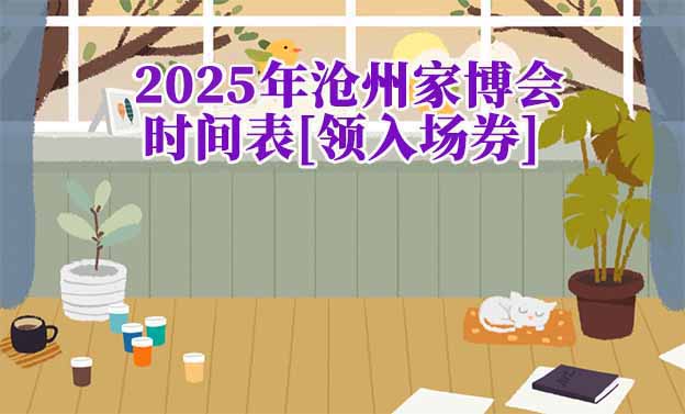 2026年滄州家博會(huì)時(shí)間表[領(lǐng)入場(chǎng)券]