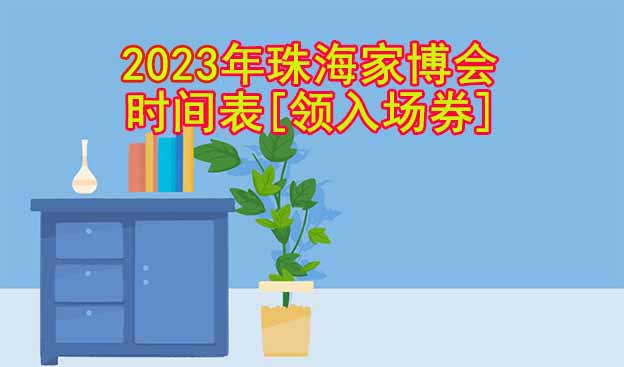 2025年珠海家博會(huì)時(shí)間表[領(lǐng)入場券]