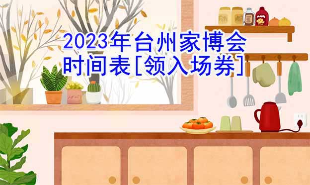 2022年臺(tái)州家博會(huì)時(shí)間表[領(lǐng)入場(chǎng)券]