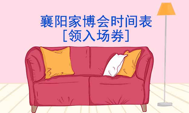 2025年襄陽(yáng)家博會(huì)時(shí)間表[領(lǐng)入場(chǎng)券]