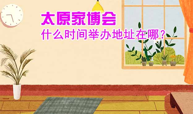 太原家博會(huì)什么時(shí)間舉辦地址在哪？