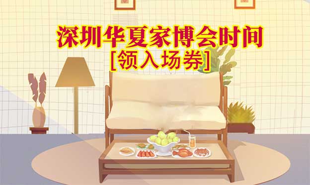 2022年深圳華夏家博會(huì)時(shí)間[領(lǐng)入場(chǎng)券]