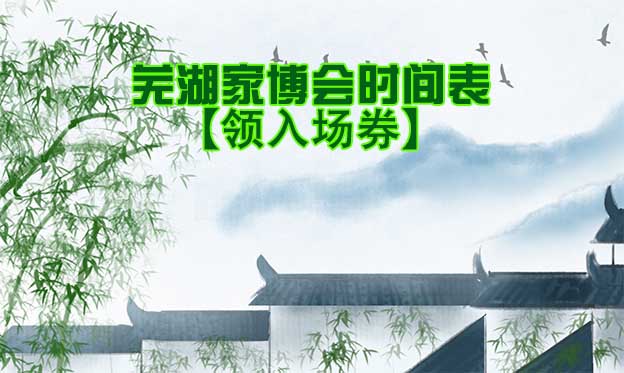 2025年蕪湖家博會(huì)時(shí)間表[領(lǐng)入場(chǎng)券]