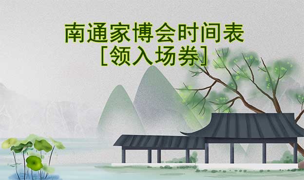 2022年南通家博會時間表[領(lǐng)入場券]