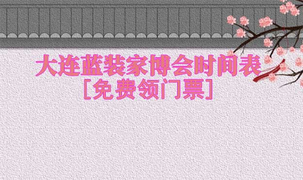 2026大連藍(lán)裝家博會時間表[領(lǐng)門票]