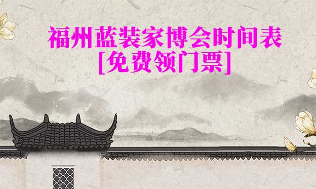 2026福州藍(lán)裝家博會時間表[領(lǐng)門票]