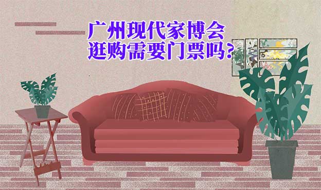 廣州現(xiàn)代家博會逛購需要門票嗎?
