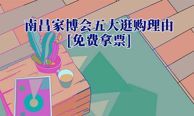 2026南昌家博會五大逛購理由[免費拿票]