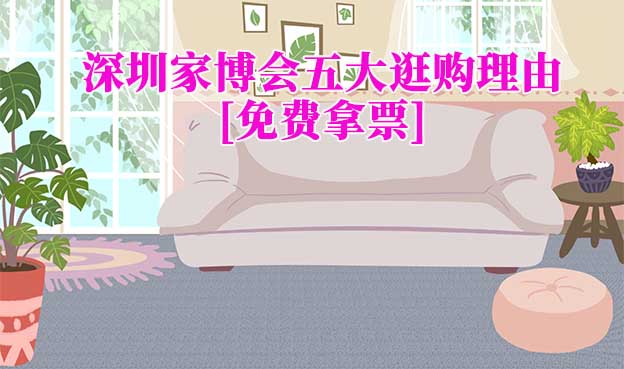 深圳家博會五大逛購理由(深圳家博會展會優(yōu)勢)