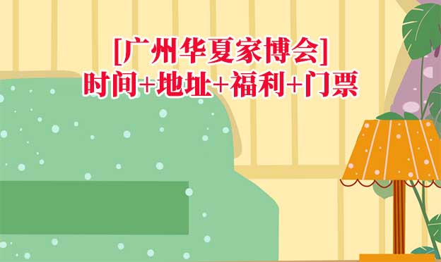 [廣州華夏家博會]時間+地址+福利+門票