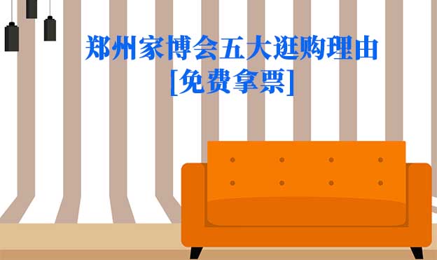 2022鄭州家博會五大逛購理由[免費拿票]
