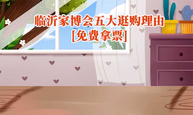 2025臨沂家博會(huì)五大逛購理由[免費(fèi)拿票]