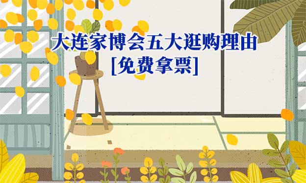 2026大連家博會(huì)五大逛購(gòu)理由[免費(fèi)拿票]