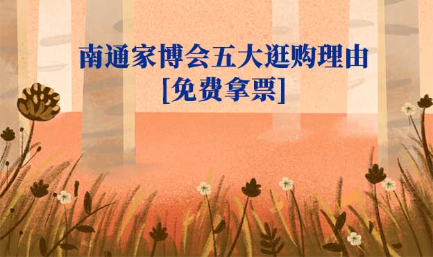 南通家博會(huì)五大逛購理由(南通家博會(huì)展會(huì)優(yōu)勢)