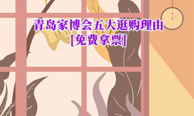 2026青島家博會(huì)五大逛購(gòu)理由[免費(fèi)拿票]