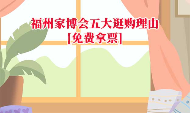 福州家博會五大逛購理由(福州家博會展會優(yōu)勢)