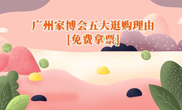 2026廣州家博會五大逛購理由[免費(fèi)拿票]