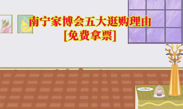 南寧家博會五大逛購理由(南寧家博會展會優(yōu)勢)