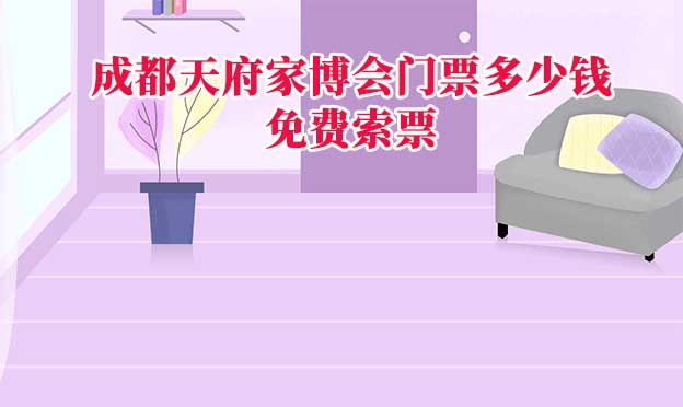 成都家博會(huì)門票多少錢(成都家博會(huì)門票價(jià)格)？