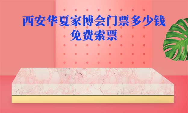 2026年西安華夏家博會門票多少錢？