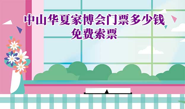 2026年中山華夏家博會(huì)門票多少錢？