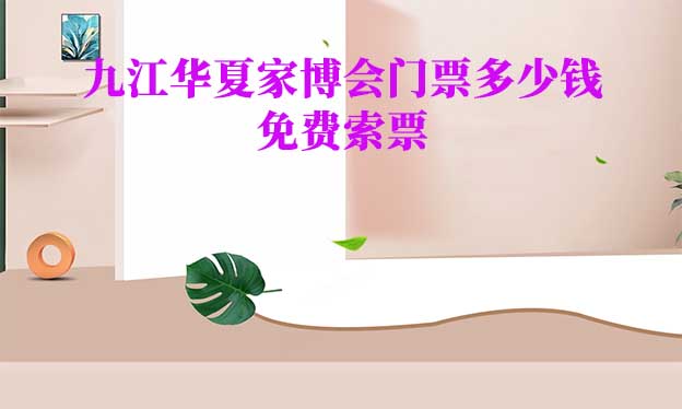 2026年九江華夏家博會(huì)門(mén)票多少錢(qián)？