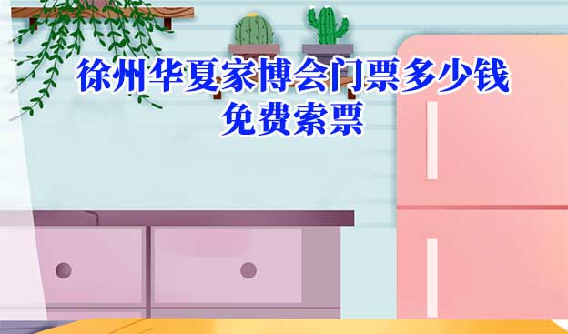 2026年徐州華夏家博會(huì)門票多少錢？