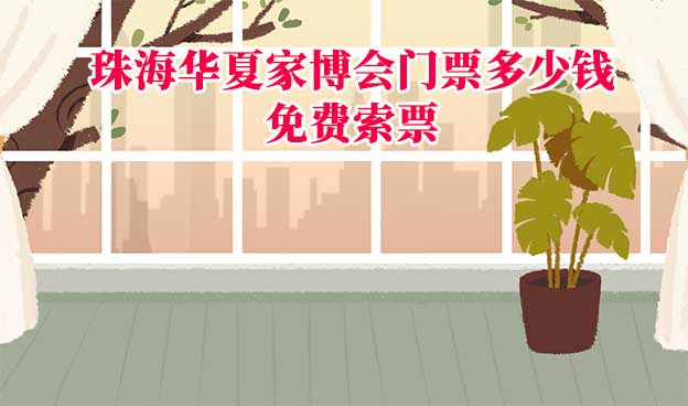 2025年珠海華夏家博會門票多少錢？