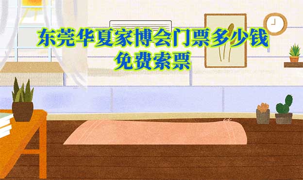 東莞家博會門票多少錢？(東莞家博會門票價(jià)格)