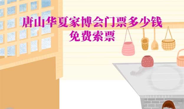 唐山家博會門票多少錢(唐山家博會門票價格)