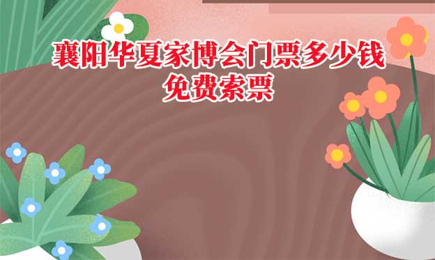 2025年襄陽華夏家博會門票多少錢？