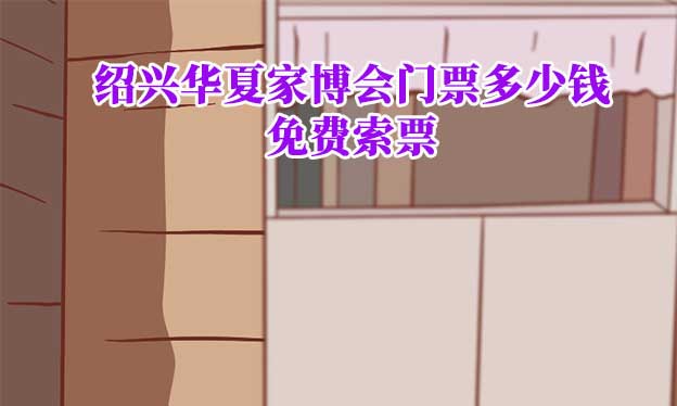 2026年紹興華夏家博會(huì)門票多少錢？