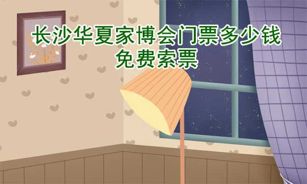 2026年長(zhǎng)沙華夏家博會(huì)門票多少錢？